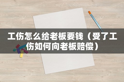 工傷怎么給老板要錢（受了工傷如何向老板賠償）