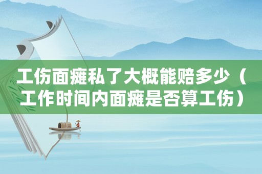 工傷面癱私了大概能賠多少（工作時(shí)間內(nèi)面癱是否算工傷）