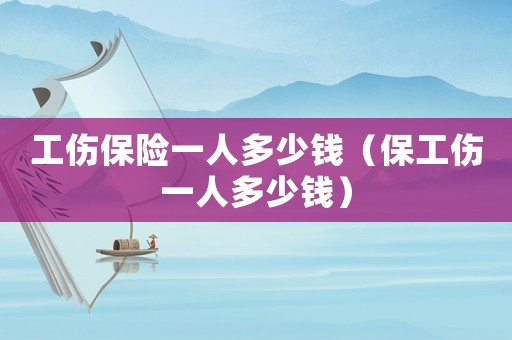 工傷保險一人多少錢（保工傷一人多少錢）