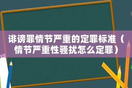 誹謗罪情節嚴重的定罪標準（情節嚴重性騷擾怎么定罪）