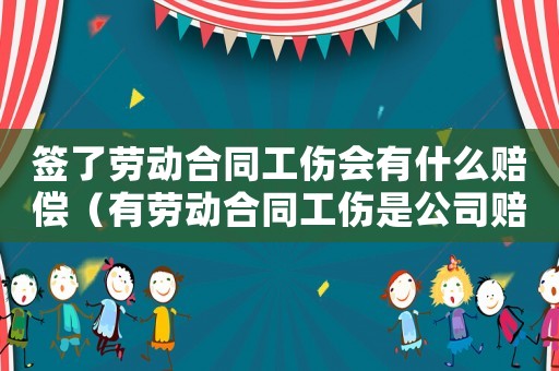 簽了勞動合同工傷會有什么賠償（有勞動合同工傷是公司賠償嗎）