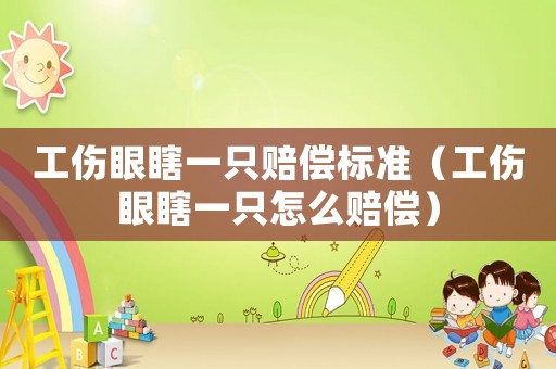 工傷眼瞎一只賠償標準（工傷眼瞎一只怎么賠償）