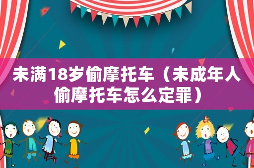未滿18歲偷摩托車（未成年人偷摩托車怎么定罪）