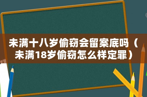未滿十八歲偷竊會留案底嗎（未滿18歲偷竊怎么樣定罪）