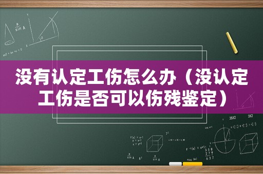 沒有認定工傷怎么辦（沒認定工傷是否可以傷殘鑒定）