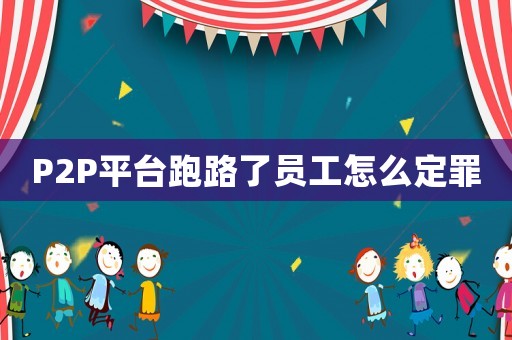 P2P平臺跑路了員工怎么定罪