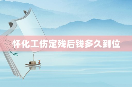 懷化工傷定殘后錢多久到位