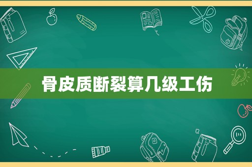 骨皮質(zhì)斷裂算幾級(jí)工傷