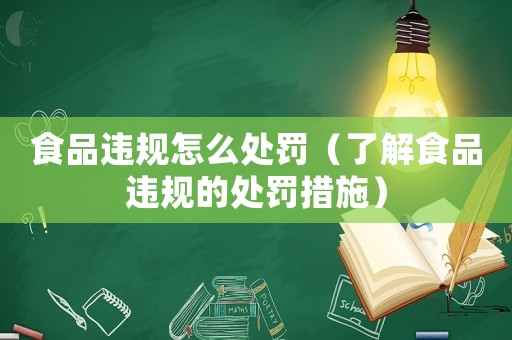 食品違規(guī)怎么處罰（了解食品違規(guī)的處罰措施）