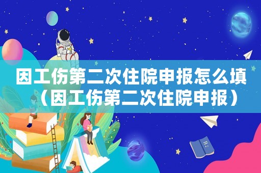 因工傷第二次住院申報怎么填（因工傷第二次住院申報）