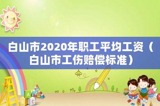 白山市2020年職工平均工資（白山市工傷賠償標準）