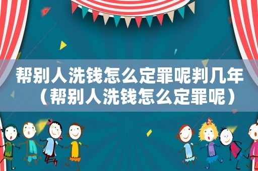 幫別人洗錢怎么定罪呢判幾年（幫別人洗錢怎么定罪呢）