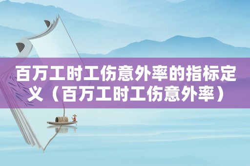 百萬工時工傷意外率的指標定義（百萬工時工傷意外率）