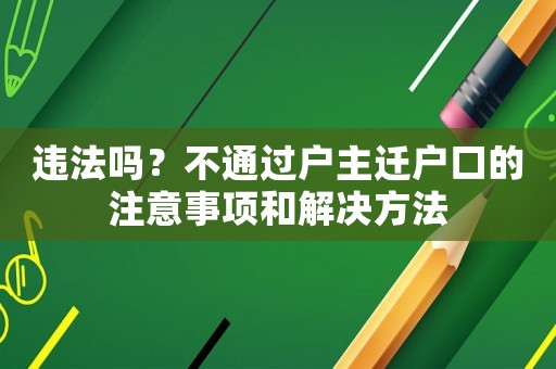 違法嗎？不通過戶主遷戶口的注意事項(xiàng)和解決方法