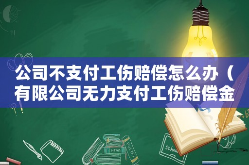 公司不支付工傷賠償怎么辦（有限公司無力支付工傷賠償金額）