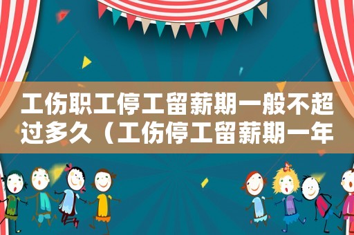 工傷職工停工留薪期一般不超過多久（工傷停工留薪期一年嗎）