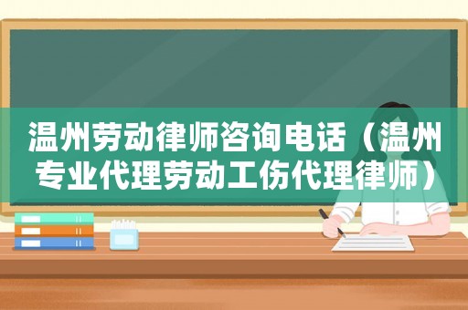 溫州勞動律師咨詢電話（溫州專業(yè)代理勞動工傷代理律師）