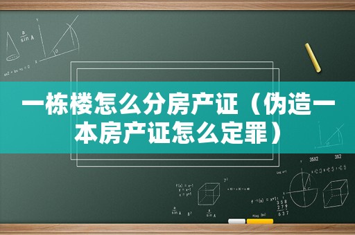 一棟樓怎么分房產證（偽造一本房產證怎么定罪）