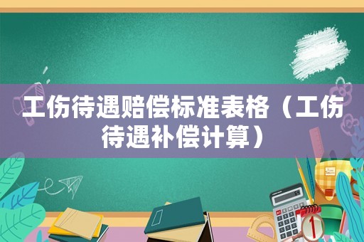 工傷待遇賠償標(biāo)準(zhǔn)表格（工傷待遇補(bǔ)償計(jì)算）
