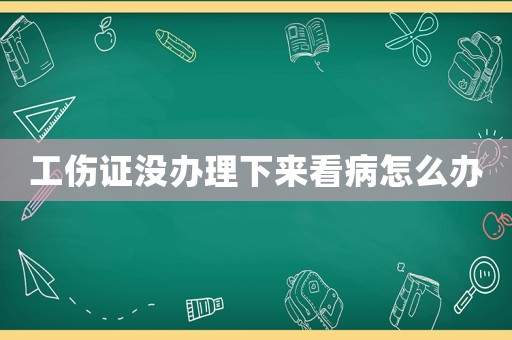 工傷證沒辦理下來看病怎么辦
