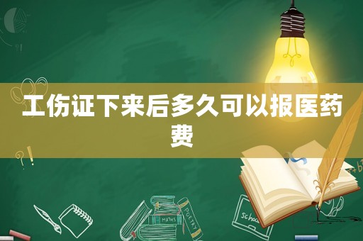 工傷證下來后多久可以報醫藥費