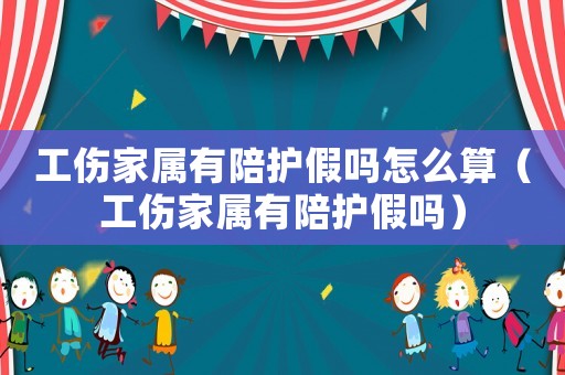 工傷家屬有陪護假嗎怎么算（工傷家屬有陪護假嗎）