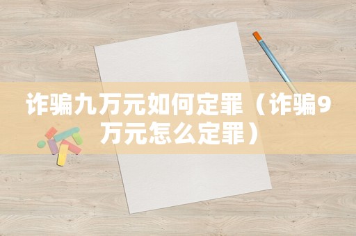 詐騙九萬元如何定罪（詐騙9萬元怎么定罪）