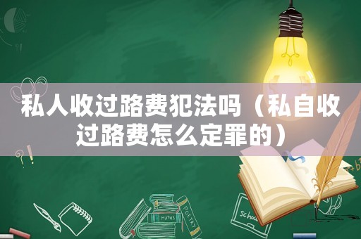 私人收過路費犯法嗎（私自收過路費怎么定罪的）