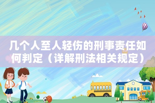 幾個(gè)人至人輕傷的刑事責(zé)任如何判定（詳解刑法相關(guān)規(guī)定）