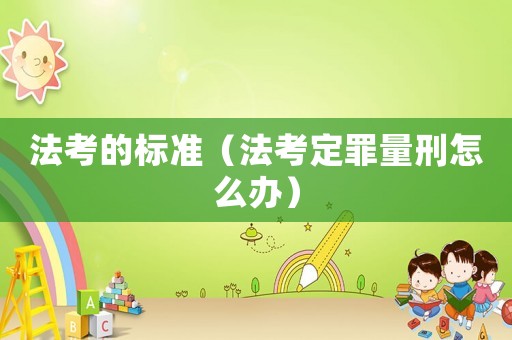 法考的標(biāo)準(zhǔn)（法考定罪量刑怎么辦）