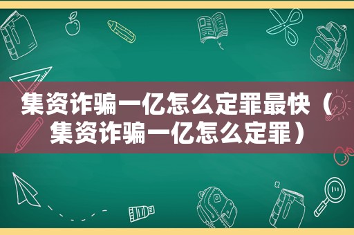 集資詐騙一億怎么定罪最快（集資詐騙一億怎么定罪）