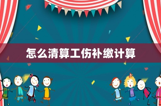 怎么清算工傷補繳計算