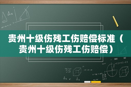 貴州十級傷殘工傷賠償標準（貴州十級傷殘工傷賠償）