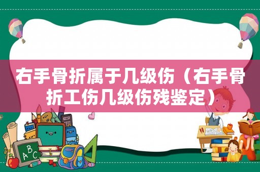 右手骨折屬于幾級傷（右手骨折工傷幾級傷殘鑒定）