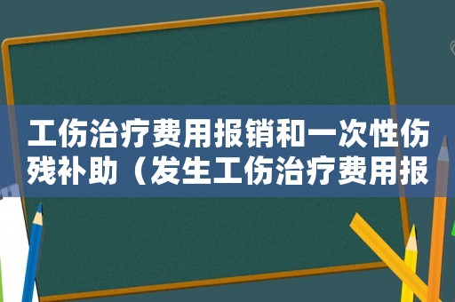 工傷治療費(fèi)用報(bào)銷(xiāo)和一次性傷殘補(bǔ)助（發(fā)生工傷治療費(fèi)用報(bào)銷(xiāo)）