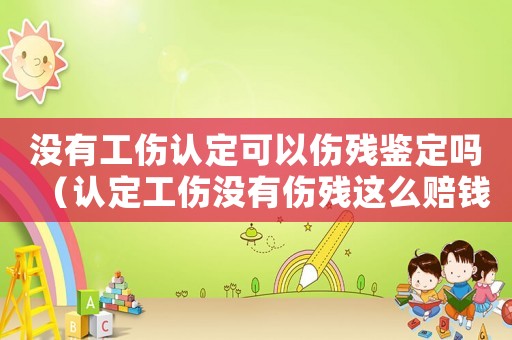沒有工傷認定可以傷殘鑒定嗎（認定工傷沒有傷殘這么賠錢）