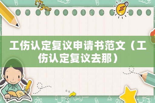 工傷認定復議申請書范文（工傷認定復議去那）