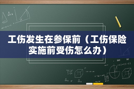 工傷發(fā)生在參保前（工傷保險(xiǎn)實(shí)施前受傷怎么辦）