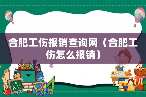合肥工傷報銷查詢網(wǎng)（合肥工傷怎么報銷）