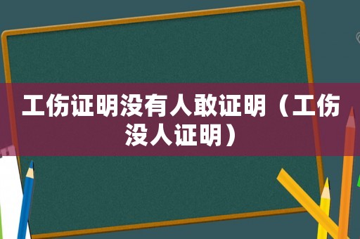 工傷證明沒有人敢證明（工傷沒人證明）