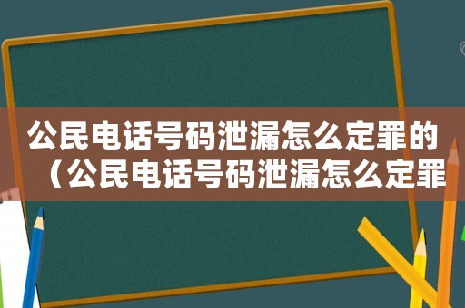 公民電話號碼泄漏怎么定罪的（公民電話號碼泄漏怎么定罪）