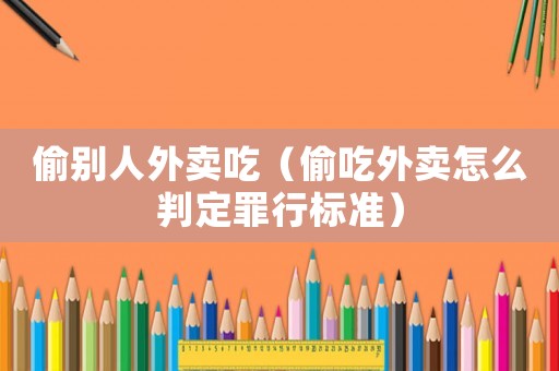 偷別人外賣吃（偷吃外賣怎么判定罪行標(biāo)準(zhǔn)）