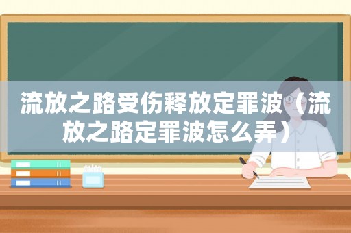 流放之路受傷釋放定罪波（流放之路定罪波怎么弄）