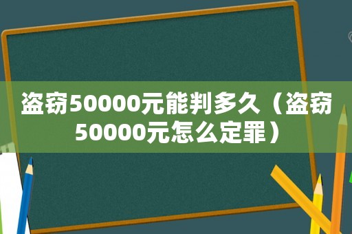 盜竊50000元能判多久（盜竊50000元怎么定罪）