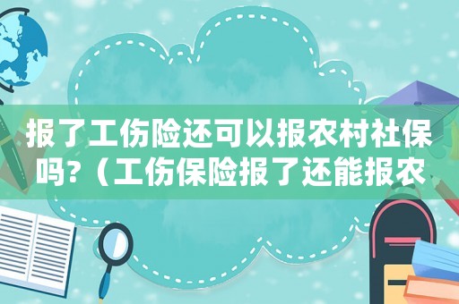 報了工傷險還可以報農村社保嗎?（工傷保險報了還能報農合嗎）