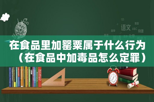 在食品里加罌粟屬于什么行為（在食品中加毒品怎么定罪）