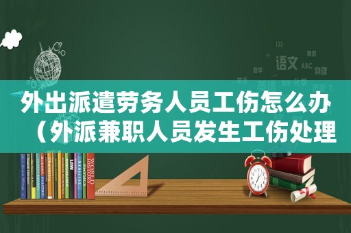 外出派遣勞務人員工傷怎么辦（外派兼職人員發生工傷處理）