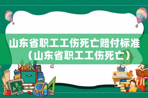 山東省職工工傷死亡賠付標準（山東省職工工傷死亡）