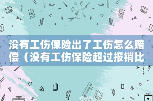 沒有工傷保險出了工傷怎么賠償（沒有工傷保險超過報銷比例）