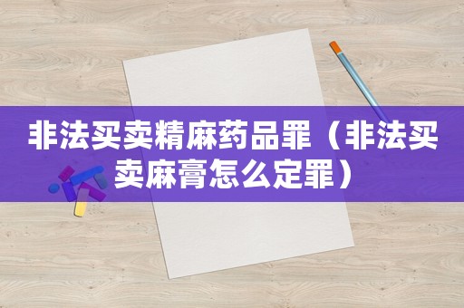 非法買賣精麻藥品罪（非法買賣麻膏怎么定罪）